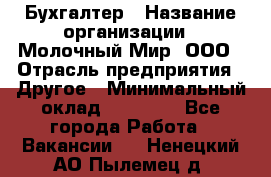 Бухгалтер › Название организации ­ Молочный Мир, ООО › Отрасль предприятия ­ Другое › Минимальный оклад ­ 30 000 - Все города Работа » Вакансии   . Ненецкий АО,Пылемец д.